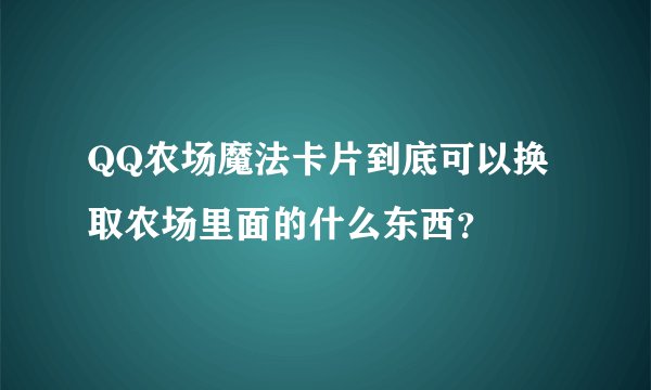 QQ农场魔法卡片到底可以换取农场里面的什么东西?