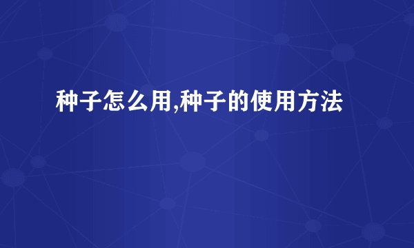 种子怎么用,种子的使用方法