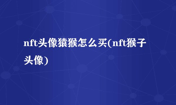 nft头像猿猴怎么买(nft猴子头像)