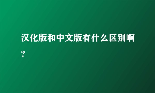 汉化版和中文版有什么区别啊？