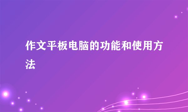 作文平板电脑的功能和使用方法