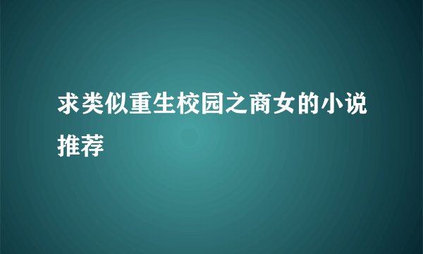 求类似重生校园之商女的小说推荐