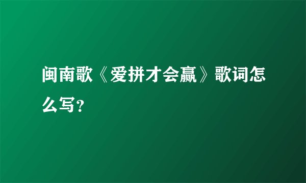 闽南歌《爱拼才会赢》歌词怎么写？
