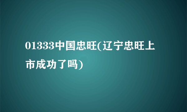 01333中国忠旺(辽宁忠旺上市成功了吗)