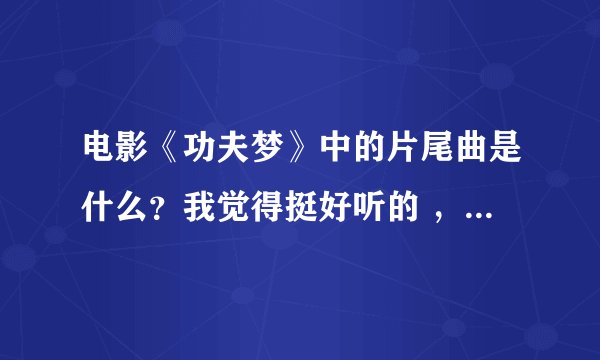 电影《功夫梦》中的片尾曲是什么？我觉得挺好听的 ，所以想知道