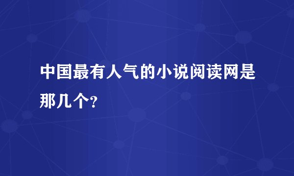 中国最有人气的小说阅读网是那几个？