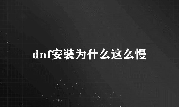 dnf安装为什么这么慢
