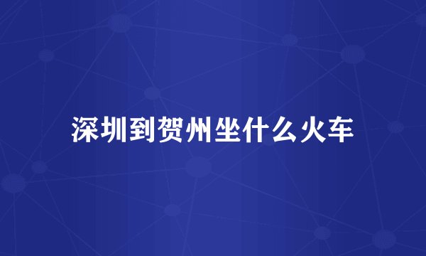 深圳到贺州坐什么火车