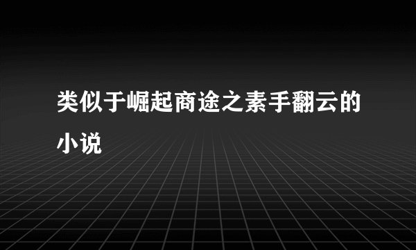 类似于崛起商途之素手翻云的小说