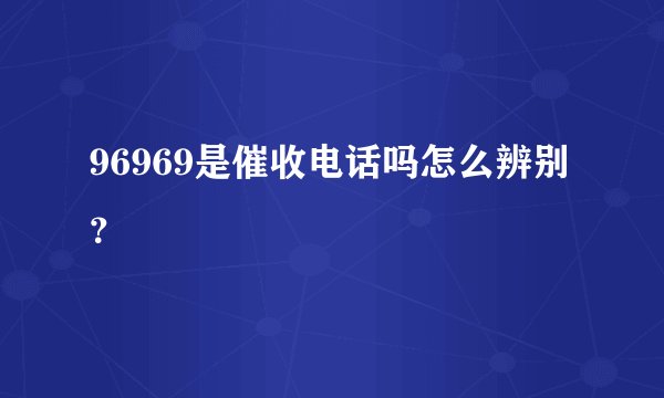 96969是催收电话吗怎么辨别？