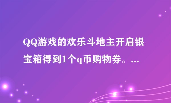 QQ游戏的欢乐斗地主开启银宝箱得到1个q币购物券。1个q币购物券有什么用？