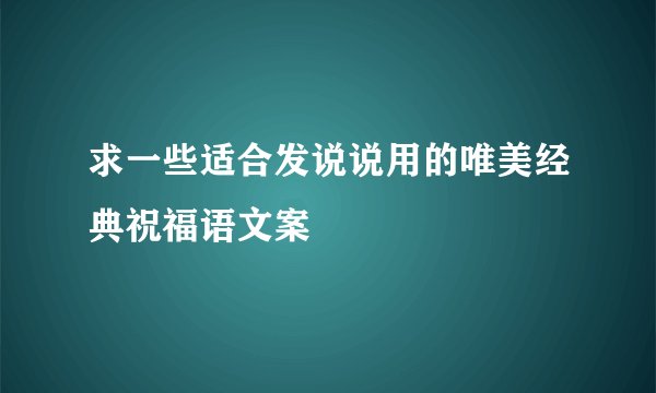 求一些适合发说说用的唯美经典祝福语文案