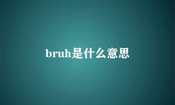 bruh是什么意思