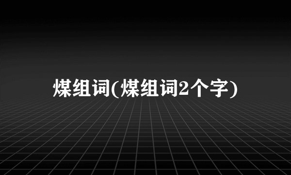 煤组词(煤组词2个字)