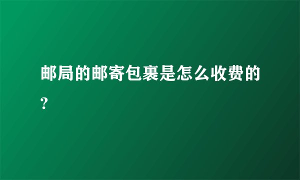 邮局的邮寄包裹是怎么收费的?