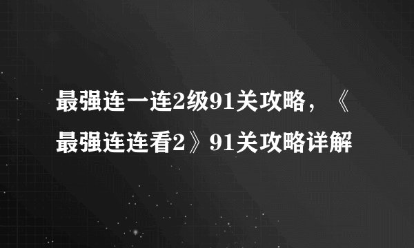 最强连一连2级91关攻略，《最强连连看2》91关攻略详解
