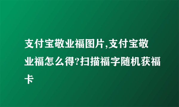 支付宝敬业福图片,支付宝敬业福怎么得?扫描福字随机获福卡