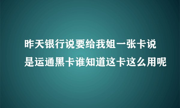 昨天银行说要给我姐一张卡说是运通黑卡谁知道这卡这么用呢