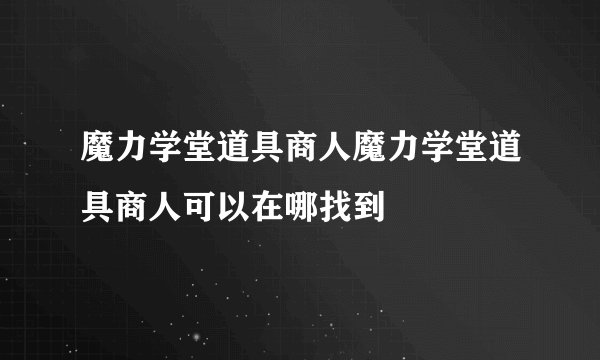 魔力学堂道具商人魔力学堂道具商人可以在哪找到