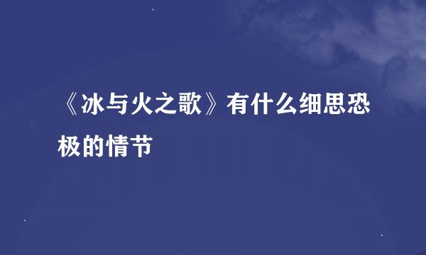 《冰与火之歌》有什么细思恐极的情节