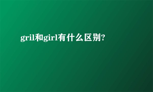 gril和girl有什么区别?