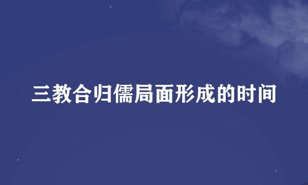三教合归儒局面形成的时间