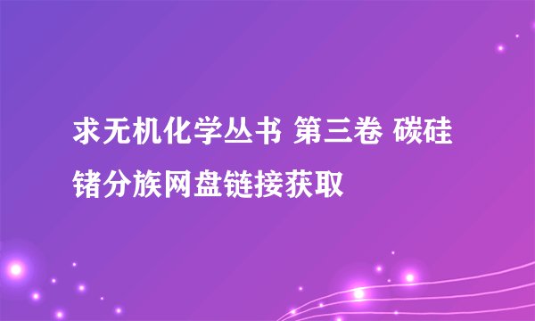 求无机化学丛书 第三卷 碳硅锗分族网盘链接获取