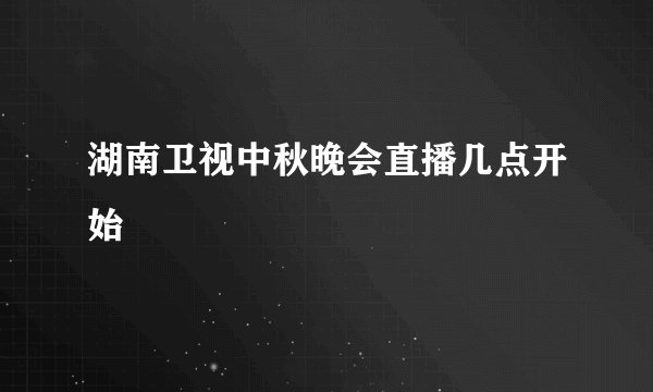 湖南卫视中秋晚会直播几点开始