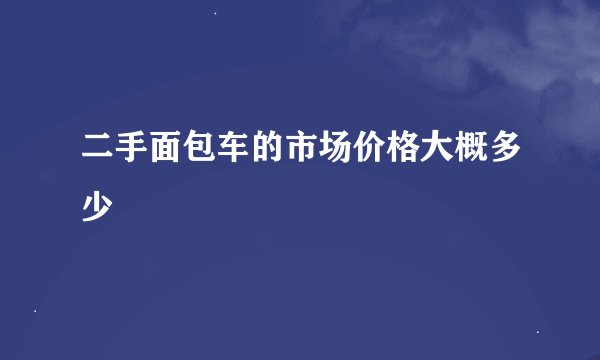 二手面包车的市场价格大概多少