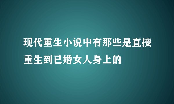 现代重生小说中有那些是直接重生到已婚女人身上的