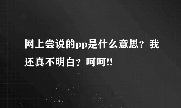 网上尝说的pp是什么意思？我还真不明白？呵呵!!
