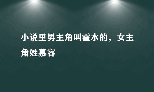 小说里男主角叫霍水的，女主角姓慕容