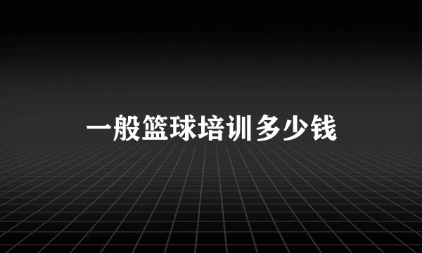 一般篮球培训多少钱