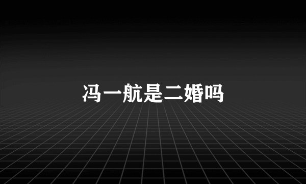 冯一航是二婚吗