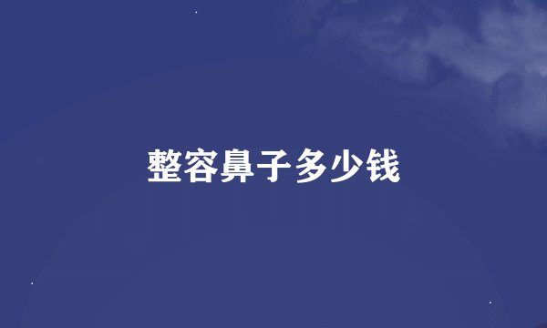 整容鼻子多少钱
