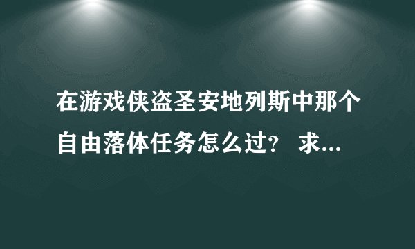 在游戏侠盗圣安地列斯中那个自由落体任务怎么过？ 求那位大侠告诉我 可附图说明