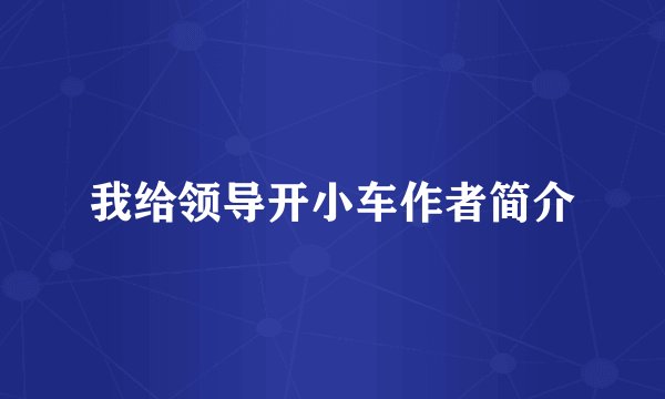 我给领导开小车作者简介
