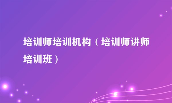 培训师培训机构（培训师讲师培训班）