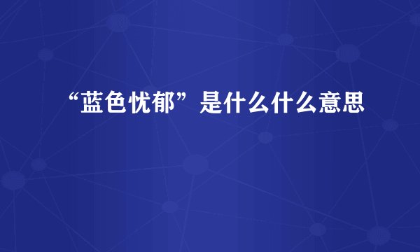 “蓝色忧郁”是什么什么意思