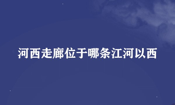 河西走廊位于哪条江河以西