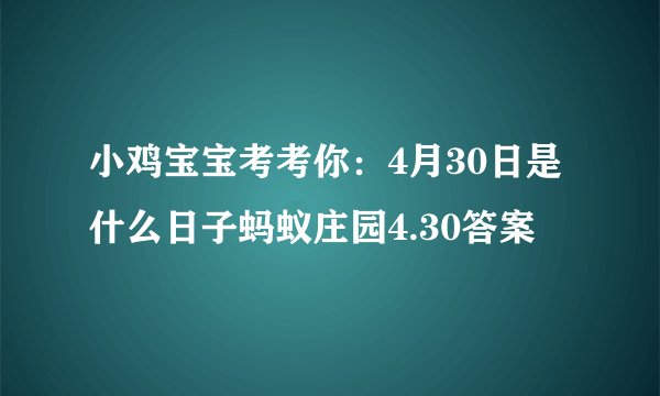小鸡宝宝考考你：4月30日是什么日子蚂蚁庄园4.30答案