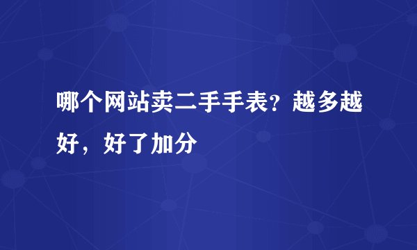 哪个网站卖二手手表？越多越好，好了加分