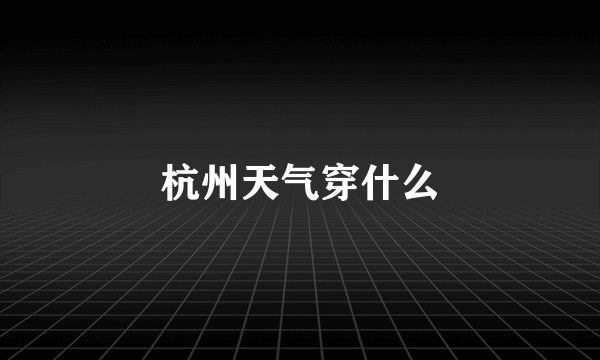 杭州天气穿什么