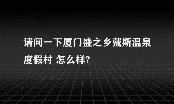 请问一下厦门盛之乡戴斯温泉度假村 怎么样?