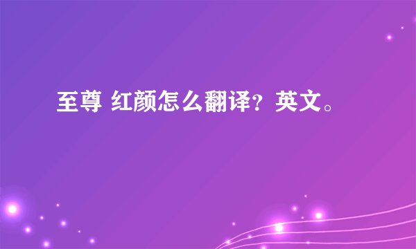 至尊 红颜怎么翻译？英文。