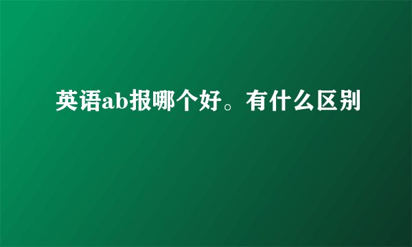 英语ab报哪个好。有什么区别