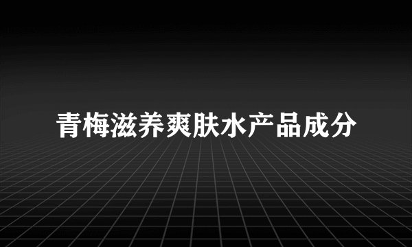 青梅滋养爽肤水产品成分