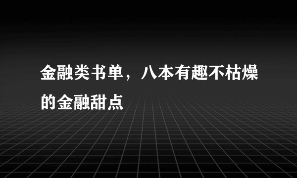金融类书单，八本有趣不枯燥的金融甜点