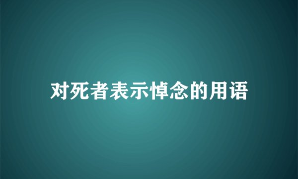 对死者表示悼念的用语