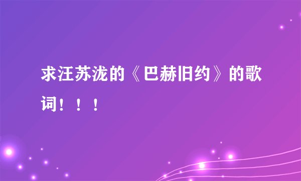 求汪苏泷的《巴赫旧约》的歌词！！！